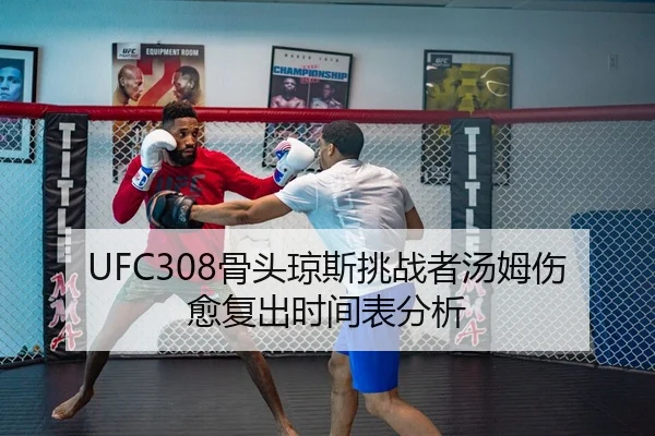 UFC308骨头琼斯挑战者汤姆伤愈复出时间表分析