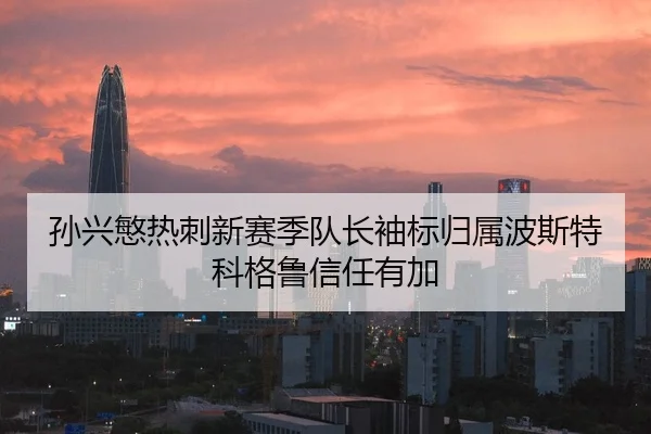 孙兴慜热刺新赛季队长袖标归属波斯特科格鲁信任有加